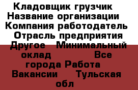 Кладовщик-грузчик › Название организации ­ Компания-работодатель › Отрасль предприятия ­ Другое › Минимальный оклад ­ 20 000 - Все города Работа » Вакансии   . Тульская обл.